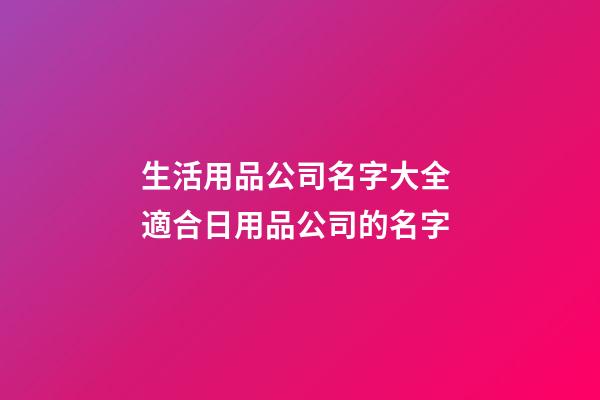 生活用品公司名字大全 適合日用品公司的名字-第1張-公司起名-玄機派
